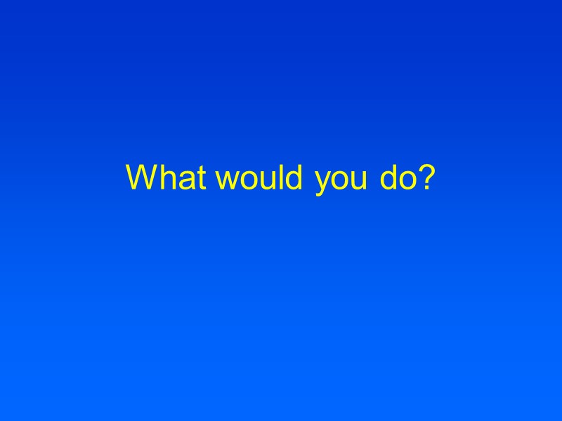 What would you do?